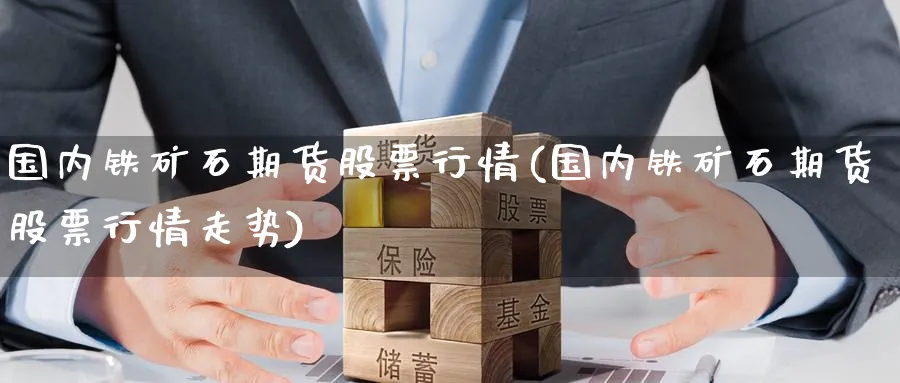 国内铁矿石期货股票行情(国内铁矿石期货股票行情走势)_期货直播_第1张_青花期货直播间 国内铁矿石期货股票行情(国内铁矿石期货股票行情走势)_https://qh.ynbygsw.com_期货直播_第1张
