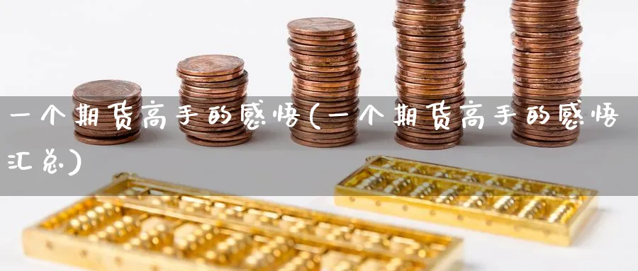 一个期货高手的感悟(一个期货高手的感悟汇总)_期货直播_第1张_青花期货直播间 一个期货高手的感悟(一个期货高手的感悟汇总)_https://qh.ynbygsw.com_期货直播_第1张