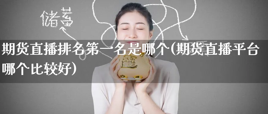 期货直播排名第一名是哪个(期货直播平台哪个比较好)_期货直播_第1张_青花期货直播间 期货直播排名第一名是哪个(期货直播平台哪个比较好)_https://qh.ynbygsw.com_期货直播_第1张