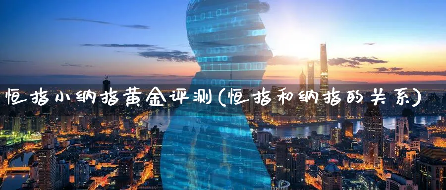恒指小纳指黄金评测(恒指和纳指的关系)_https://qh.ynbygsw.com_财金知识_第1张