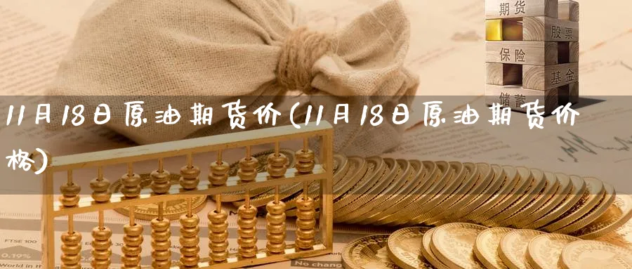 11月18日原油期货价(11月18日原油期货价格)_https://qh.ynbygsw.com_期货交易_第1张