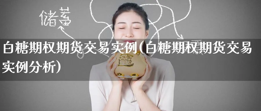 白糖期权期货交易实例(白糖期权期货交易实例分析)_财金知识_第1张_青花期货直播间 白糖期权期货交易实例(白糖期权期货交易实例分析)_https://qh.ynbygsw.com_财金知识_第1张