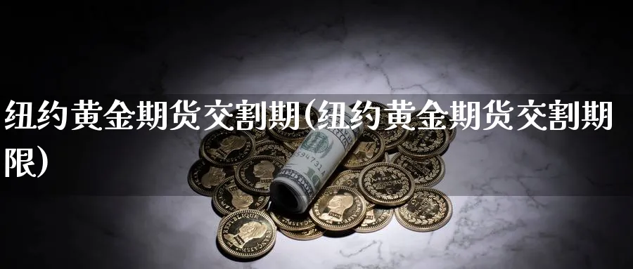 纽约黄金期货交割期(纽约黄金期货交割期限)_https://qh.ynbygsw.com_期货直播_第1张
