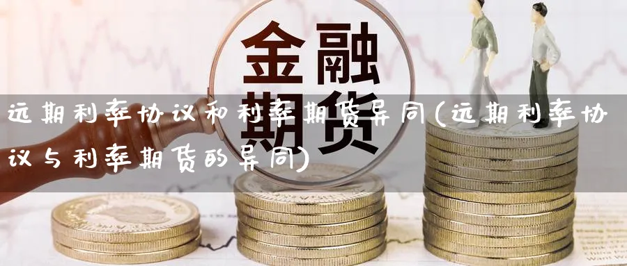远期利率协议和利率期货异同(远期利率协议与利率期货的异同)_财金百科_第1张_青花期货直播间 远期利率协议和利率期货异同(远期利率协议与利率期货的异同)_https://qh.ynbygsw.com_财金百科_第1张