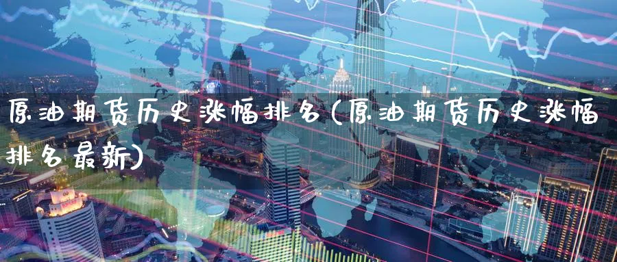 原油期货历史涨幅排名(原油期货历史涨幅排名最新)_期货直播_第1张_青花期货直播间 原油期货历史涨幅排名(原油期货历史涨幅排名最新)_https://qh.ynbygsw.com_期货直播_第1张