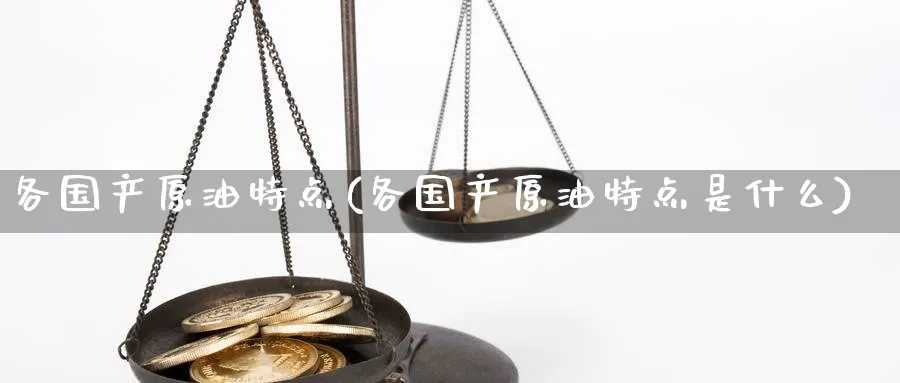 各国产原油特点(各国产原油特点是什么)_期货直播_第1张_青花期货直播间 各国产原油特点(各国产原油特点是什么)_https://qh.ynbygsw.com_期货直播_第1张