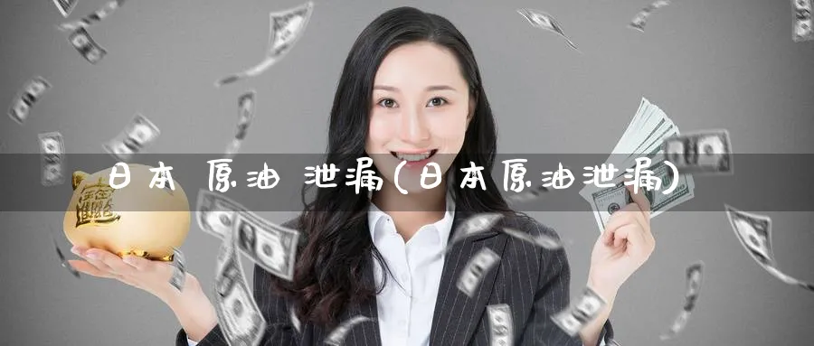 日本 原油 泄漏(日本原油泄漏)_期货交易_第1张_青花期货直播间 日本 原油 泄漏(日本原油泄漏)_https://qh.ynbygsw.com_期货交易_第1张