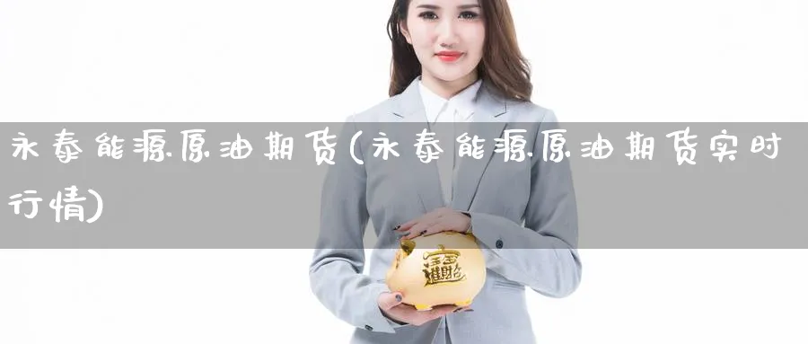 永泰能源原油期货(永泰能源原油期货实时行情)_https://qh.ynbygsw.com_国际期货_第1张