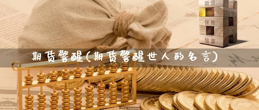 期货警醒(期货警醒世人的名言)_https://qh.ynbygsw.com_期货喊单_第1张