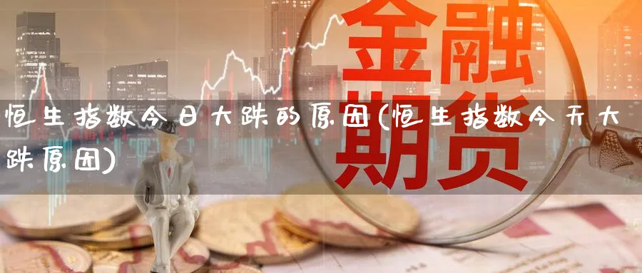 恒生指数今日大跌的原因(恒生指数今天大跌原因)_财金百科_第1张_青花期货直播间 恒生指数今日大跌的原因(恒生指数今天大跌原因)_https://qh.ynbygsw.com_财金百科_第1张