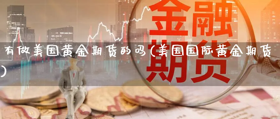 有做美国黄金期货的吗(美国国际黄金期货)_国际期货_第1张_青花期货直播间 有做美国黄金期货的吗(美国国际黄金期货)_https://qh.ynbygsw.com_国际期货_第1张