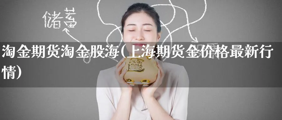 淘金期货淘金股海(上海期货金价格最新行情)_期货喊单_第1张_青花期货直播间 淘金期货淘金股海(上海期货金价格最新行情)_https://qh.ynbygsw.com_期货喊单_第1张