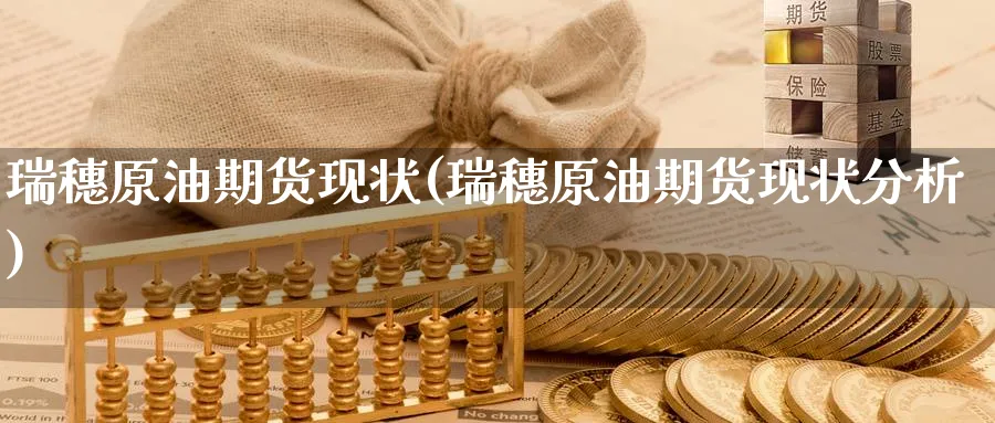 瑞穗原油期货现状(瑞穗原油期货现状分析)_财金知识_第1张_青花期货直播间 瑞穗原油期货现状(瑞穗原油期货现状分析)_https://qh.ynbygsw.com_财金知识_第1张