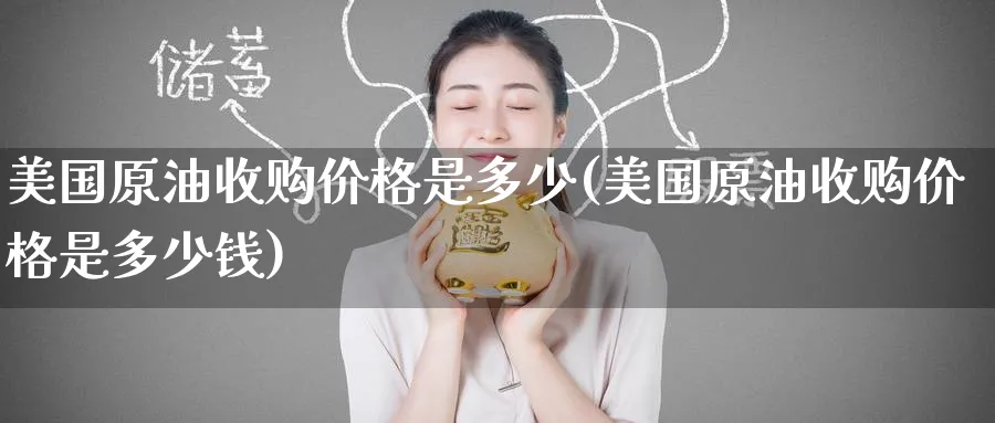 美国原油收购价格是多少(美国原油收购价格是多少钱)_期货交易_第1张_青花期货直播间 美国原油收购价格是多少(美国原油收购价格是多少钱)_https://qh.ynbygsw.com_期货交易_第1张