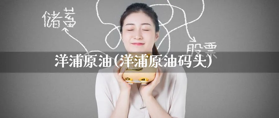 洋浦原油(洋浦原油码头)_期货直播_第1张_青花期货直播间 洋浦原油(洋浦原油码头)_https://qh.ynbygsw.com_期货直播_第1张