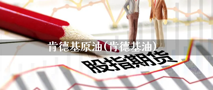 肯德基原油(肯德基油)_国际期货_第1张_青花期货直播间 肯德基原油(肯德基油)_https://qh.ynbygsw.com_国际期货_第1张
