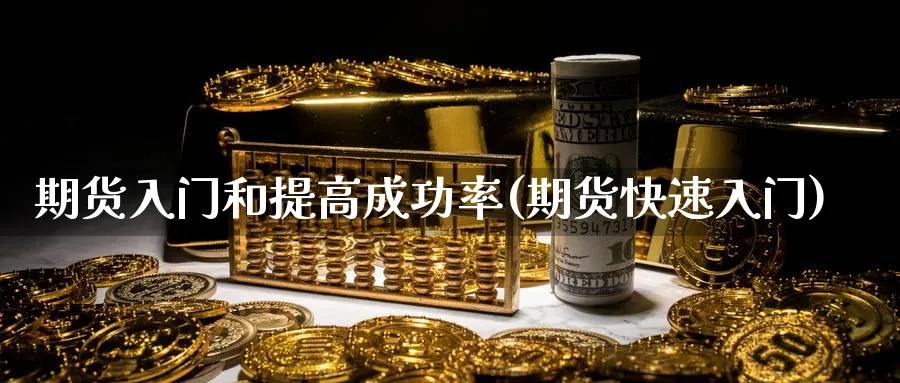 期货入门和提高成功率(期货快速入门)_财金知识_第1张_青花期货直播间 期货入门和提高成功率(期货快速入门)_https://qh.ynbygsw.com_财金知识_第1张