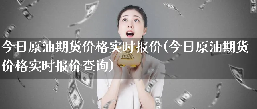 今日原油期货价格实时报价(今日原油期货价格实时报价查询)_https://qh.ynbygsw.com_国际期货_第1张