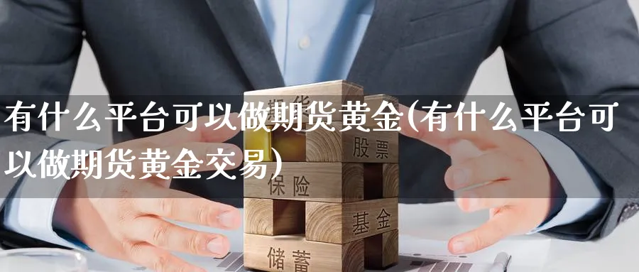 有什么平台可以做期货黄金(有什么平台可以做期货黄金交易)_期货喊单_第1张_青花期货直播间 有什么平台可以做期货黄金(有什么平台可以做期货黄金交易)_https://qh.ynbygsw.com_期货喊单_第1张