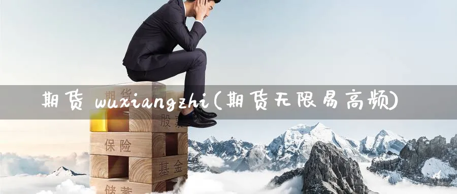 期货 wuxiangzhi(期货无限易高频)_财金百科_第1张_青花期货直播间 期货 wuxiangzhi(期货无限易高频)_https://qh.ynbygsw.com_财金百科_第1张