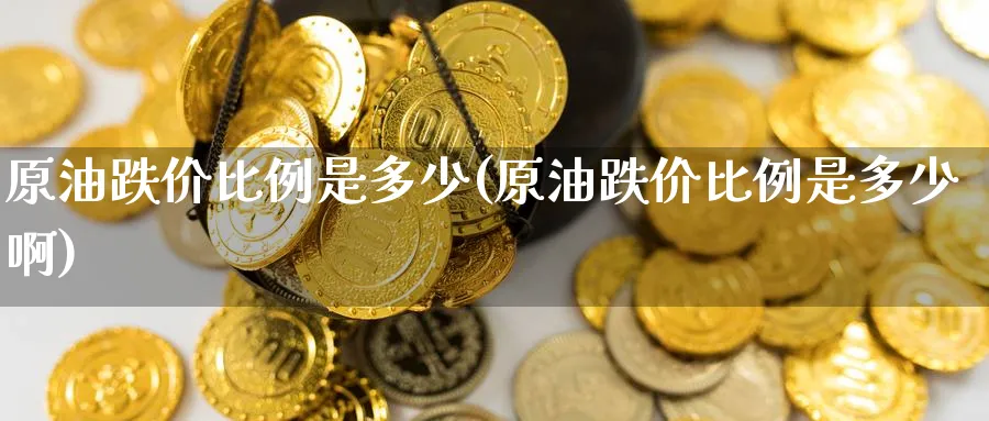 原油跌价比例是多少(原油跌价比例是多少啊)_国际期货_第1张_青花期货直播间 原油跌价比例是多少(原油跌价比例是多少啊)_https://qh.ynbygsw.com_国际期货_第1张