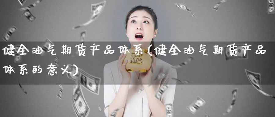 健全油气期货产品体系(健全油气期货产品体系的意义)_财金百科_第1张_青花期货直播间 健全油气期货产品体系(健全油气期货产品体系的意义)_https://qh.ynbygsw.com_财金百科_第1张