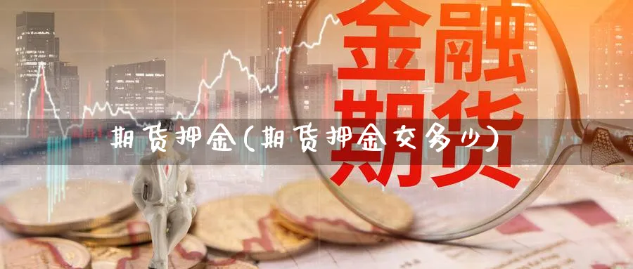 期货押金(期货押金交多少)_期货喊单_第1张_青花期货直播间 期货押金(期货押金交多少)_https://qh.ynbygsw.com_期货喊单_第1张