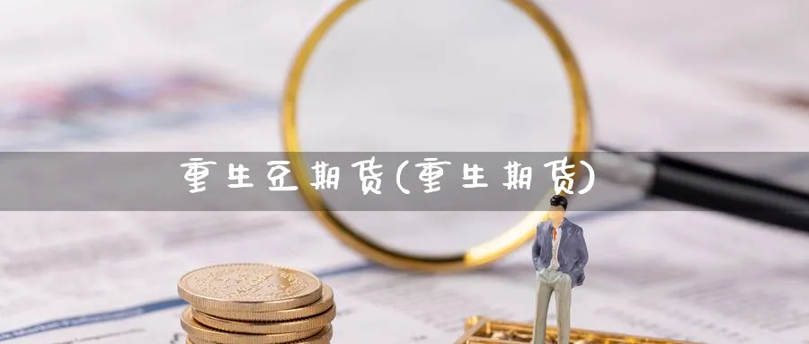 重生豆期货(重生期货)_财金百科_第1张_青花期货直播间 重生豆期货(重生期货)_https://qh.ynbygsw.com_财金百科_第1张