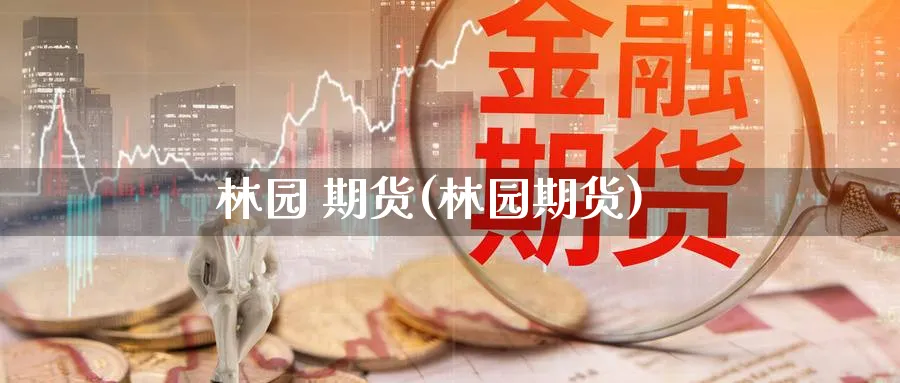 林园 期货(林园期货)_期货直播_第1张_青花期货直播间 林园 期货(林园期货)_https://qh.ynbygsw.com_期货直播_第1张