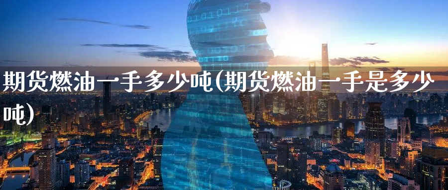 期货燃油一手多少吨(期货燃油一手是多少吨)_财金百科_第1张_青花期货直播间 期货燃油一手多少吨(期货燃油一手是多少吨)_https://qh.ynbygsw.com_财金百科_第1张