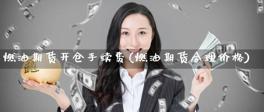 燃油期货开仓手续费(燃油期货合理价格)_财金知识_第1张_青花期货直播间 燃油期货开仓手续费(燃油期货合理价格)_https://qh.ynbygsw.com_财金知识_第1张