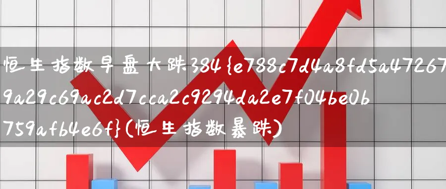 恒生指数早盘大跌384%(恒生指数暴跌)_期货喊单_第1张_青花期货直播间 恒生指数早盘大跌384%(恒生指数暴跌)_https://qh.ynbygsw.com_期货喊单_第1张