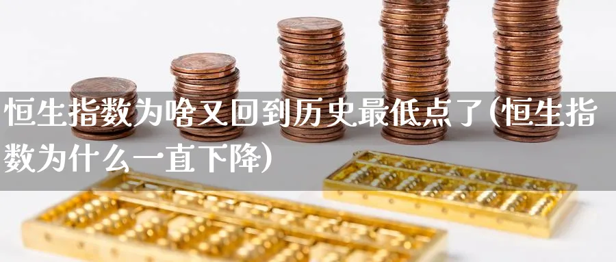 恒生指数为啥又回到历史最低点了(恒生指数为什么一直下降)_https://qh.ynbygsw.com_期货喊单_第1张