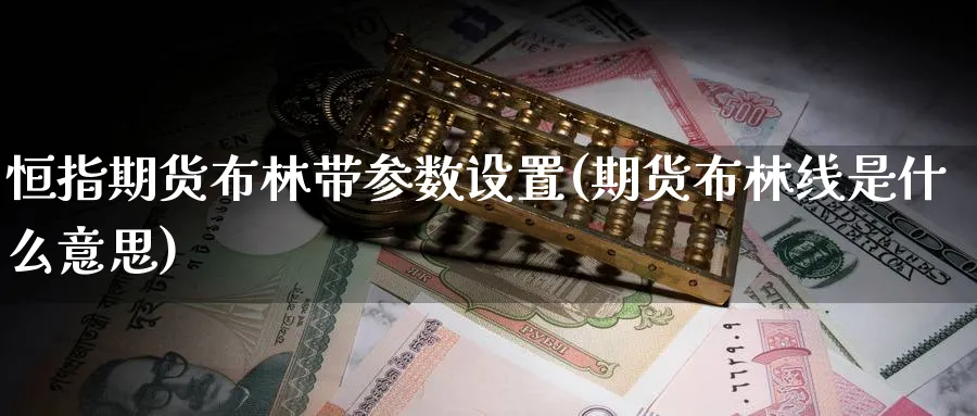 恒指期货布林带参数设置(期货布林线是什么意思)_期货交易_第1张_青花期货直播间 恒指期货布林带参数设置(期货布林线是什么意思)_https://qh.ynbygsw.com_期货交易_第1张