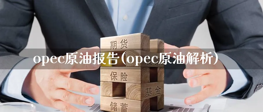 opec原油报告(opec原油解析)_财金百科_第1张_青花期货直播间 opec原油报告(opec原油解析)_https://qh.ynbygsw.com_财金百科_第1张