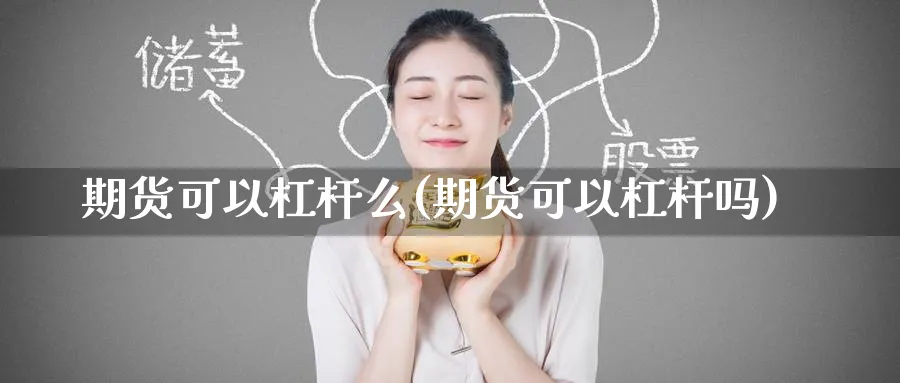 期货可以杠杆么(期货可以杠杆吗)_期货交易_第1张_青花期货直播间 期货可以杠杆么(期货可以杠杆吗)_https://qh.ynbygsw.com_期货交易_第1张