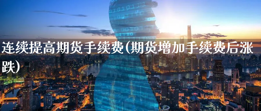 连续提高期货手续费(期货增加手续费后涨跌)_期货直播_第1张_青花期货直播间 连续提高期货手续费(期货增加手续费后涨跌)_https://qh.ynbygsw.com_期货直播_第1张