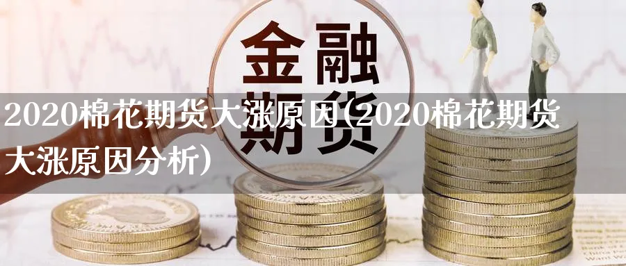 2020棉花期货大涨原因(2020棉花期货大涨原因分析)_https://qh.ynbygsw.com_期货喊单_第1张
