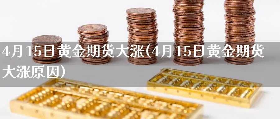 4月15日黄金期货大涨(4月15日黄金期货大涨原因)_期货喊单_第1张_青花期货直播间 4月15日黄金期货大涨(4月15日黄金期货大涨原因)_https://qh.ynbygsw.com_期货喊单_第1张