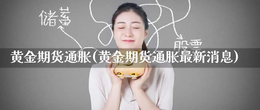 黄金期货通胀(黄金期货通胀最新消息)_期货喊单_第1张_青花期货直播间 黄金期货通胀(黄金期货通胀最新消息)_https://qh.ynbygsw.com_期货喊单_第1张