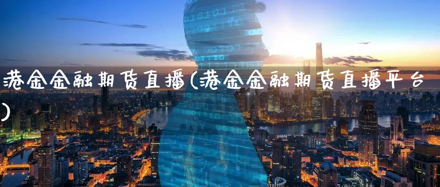 港金金融期货直播(港金金融期货直播平台)_国际期货_第1张_青花期货直播间 港金金融期货直播(港金金融期货直播平台)_https://qh.ynbygsw.com_国际期货_第1张