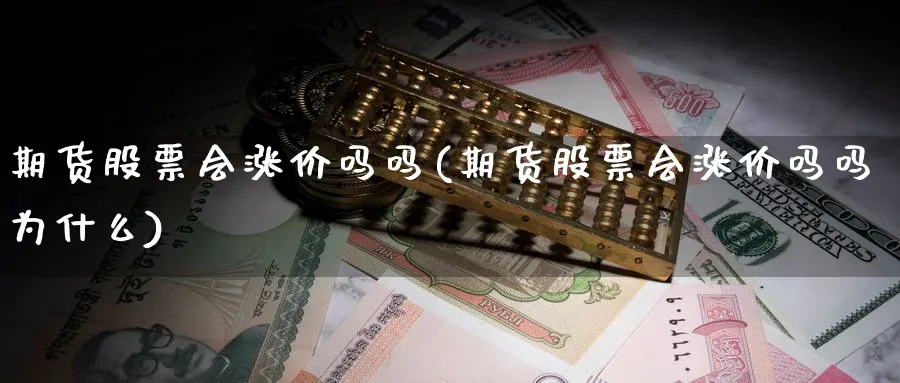 期货股票会涨价吗吗(期货股票会涨价吗吗为什么)_财金百科_第1张_青花期货直播间 期货股票会涨价吗吗(期货股票会涨价吗吗为什么)_https://qh.ynbygsw.com_财金百科_第1张