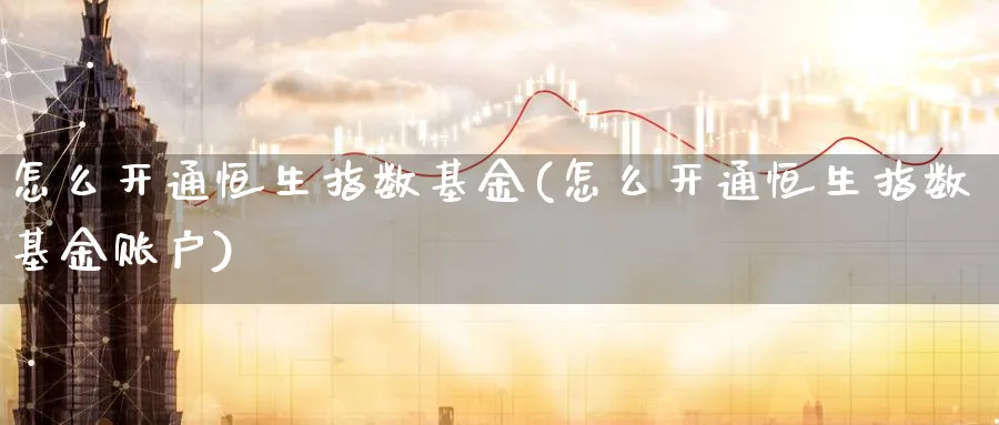 怎么开通恒生指数基金(怎么开通恒生指数基金账户)_国际期货_第1张_青花期货直播间 怎么开通恒生指数基金(怎么开通恒生指数基金账户)_https://qh.ynbygsw.com_国际期货_第1张