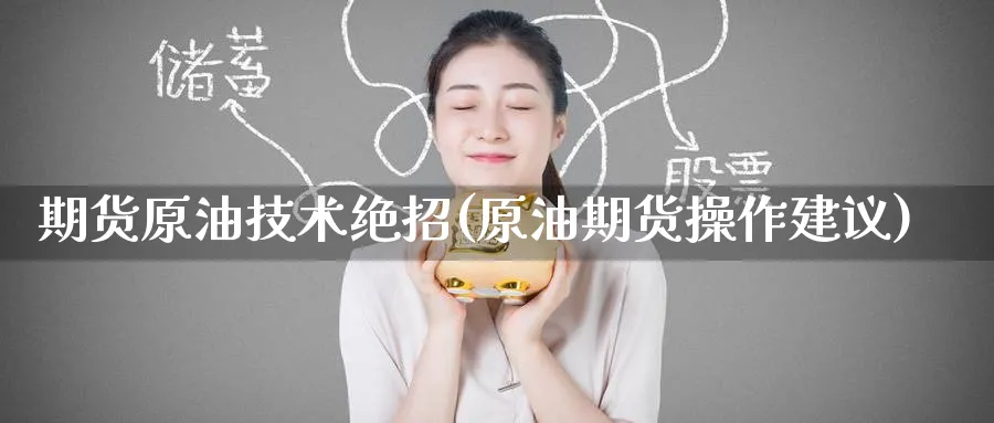 期货原油技术绝招(原油期货操作建议)_财金百科_第1张_青花期货直播间 期货原油技术绝招(原油期货操作建议)_https://qh.ynbygsw.com_财金百科_第1张