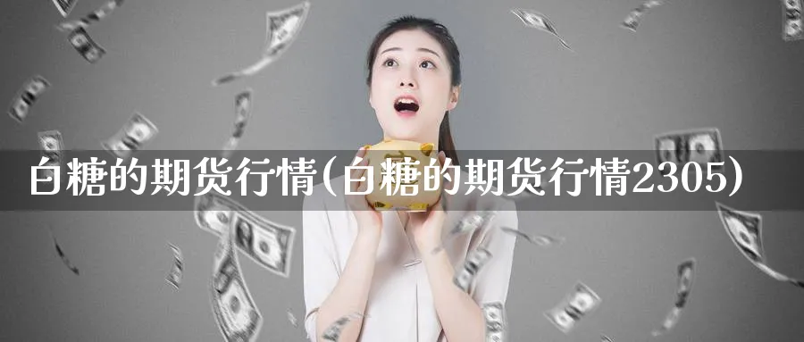 白糖的期货行情(白糖的期货行情2305)_期货直播_第1张_青花期货直播间 白糖的期货行情(白糖的期货行情2305)_https://qh.ynbygsw.com_期货直播_第1张