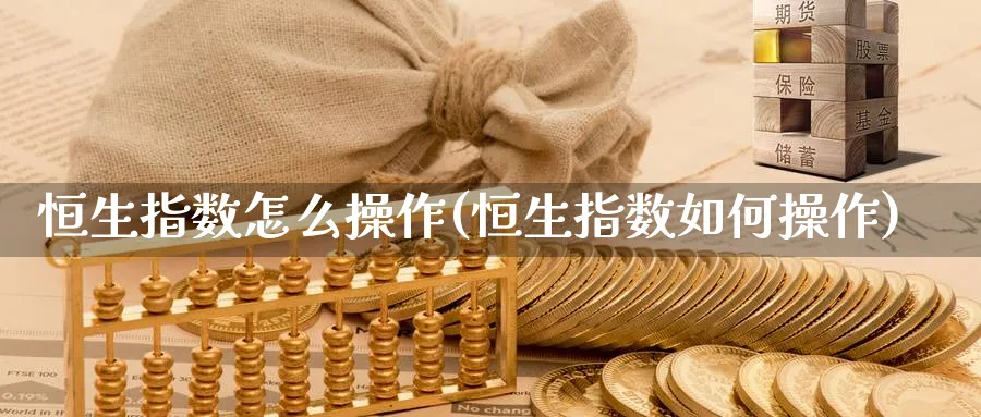 恒生指数怎么操作(恒生指数如何操作)_https://qh.ynbygsw.com_财金知识_第1张