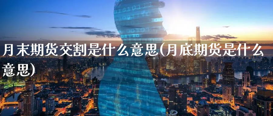 月末期货交割是什么意思(月底期货是什么意思)_期货交易_第1张_青花期货直播间 月末期货交割是什么意思(月底期货是什么意思)_https://qh.ynbygsw.com_期货交易_第1张