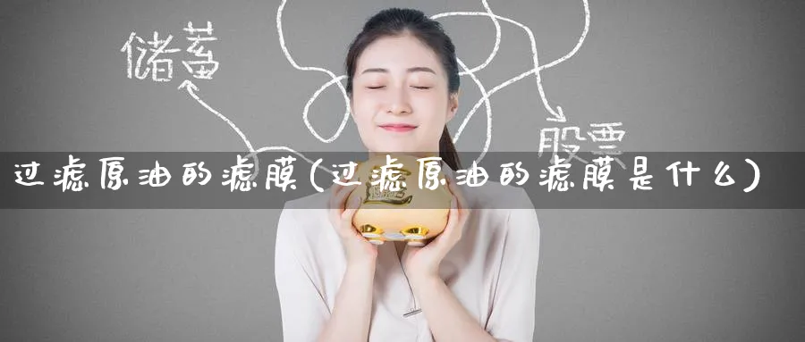 过滤原油的滤膜(过滤原油的滤膜是什么)_https://qh.ynbygsw.com_期货直播_第1张