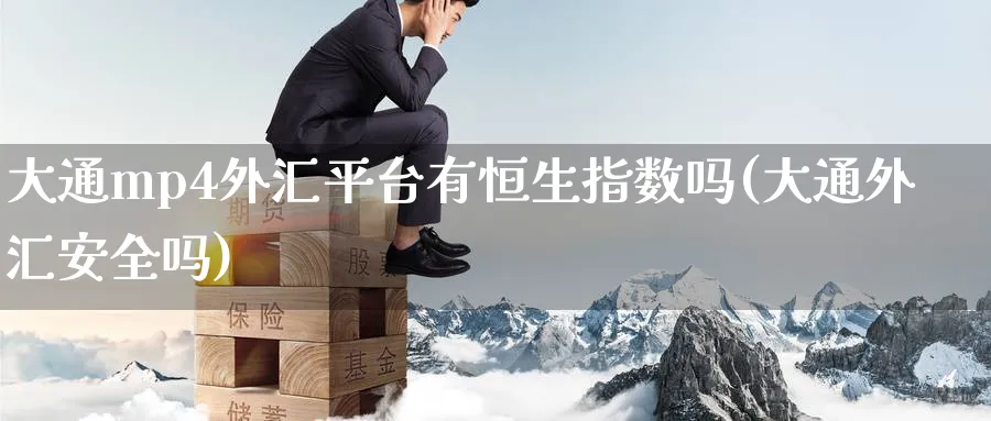 大通mp4外汇平台有恒生指数吗(大通外汇安全吗)_财金百科_第1张_青花期货直播间 大通mp4外汇平台有恒生指数吗(大通外汇安全吗)_https://qh.ynbygsw.com_财金百科_第1张