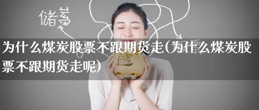 为什么煤炭股票不跟期货走(为什么煤炭股票不跟期货走呢)_财金知识_第1张_青花期货直播间 为什么煤炭股票不跟期货走(为什么煤炭股票不跟期货走呢)_https://qh.ynbygsw.com_财金知识_第1张